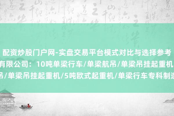 配资炒股门户网-实盘交易平台模式对比与选择参考 山东凯力特起重机械有限公司:10吨单梁行车/单梁航吊/单梁吊挂起重机/5吨欧式起重机/单梁行车专科制造前驱者