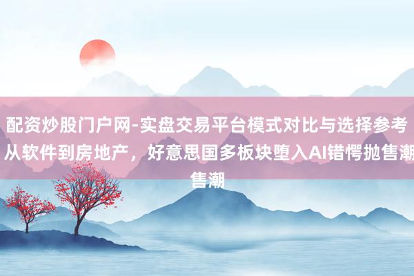 配资炒股门户网-实盘交易平台模式对比与选择参考 从软件到房地产，好意思国多板块堕入AI错愕抛售潮