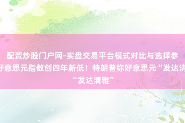 配资炒股门户网-实盘交易平台模式对比与选择参考 好意思元指数创四年新低！特朗普称好意思元“发达清雅”