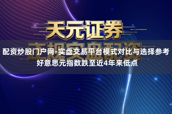 配资炒股门户网-实盘交易平台模式对比与选择参考 好意思元指数跌至近4年来低点