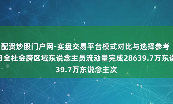 配资炒股门户网-实盘交易平台模式对比与选择参考 2月15日全社会跨区域东说念主员流动量完成28639.7万东说念主次