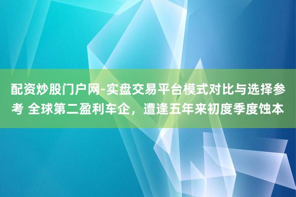 配资炒股门户网-实盘交易平台模式对比与选择参考 全球第二盈利车企,遭逢五年来初度季度蚀本