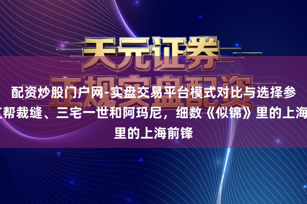 配资炒股门户网-实盘交易平台模式对比与选择参考 红帮裁缝、三宅一世和阿玛尼，细数《似锦》里的上海前锋