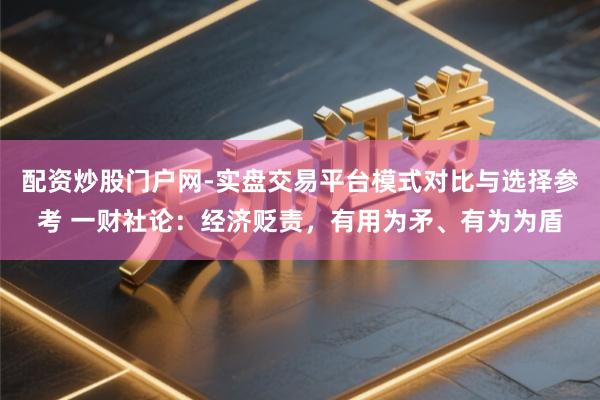 配资炒股门户网-实盘交易平台模式对比与选择参考 一财社论：经济贬责，有用为矛、有为为盾