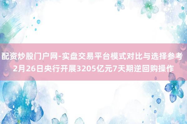 配资炒股门户网-实盘交易平台模式对比与选择参考 2月26日央行开展3205亿元7天期逆回购操作