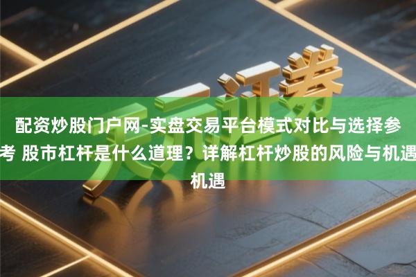 配资炒股门户网-实盘交易平台模式对比与选择参考 股市杠杆是什么道理？详解杠杆炒股的风险与机遇