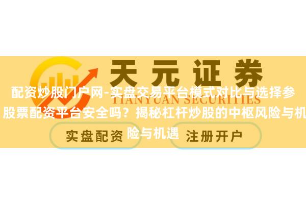 配资炒股门户网-实盘交易平台模式对比与选择参考 股票配资平台安全吗？揭秘杠杆炒股的中枢风险与机遇