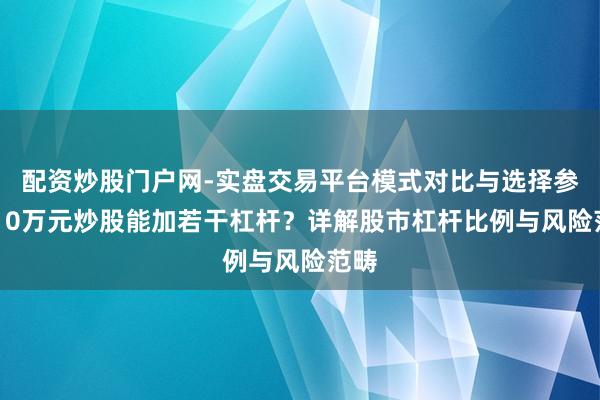 配资炒股门户网-实盘交易平台模式对比与选择参考 10万元炒股能加若干杠杆？详解股市杠杆比例与风险范畴