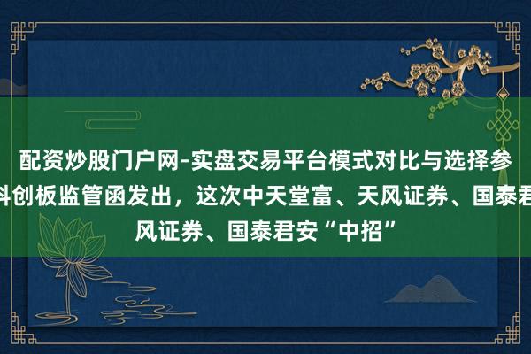 配资炒股门户网-实盘交易平台模式对比与选择参考 又一批科创板监管函发出,这次中天堂富、天风证券、国泰君安“中招”