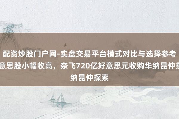 配资炒股门户网-实盘交易平台模式对比与选择参考 好意思股小幅收高,奈飞720亿好意思元收购华纳昆仲探索