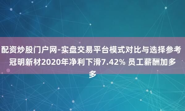 配资炒股门户网-实盘交易平台模式对比与选择参考 冠明新材2020年净利下滑7.42% 员工薪酬加多