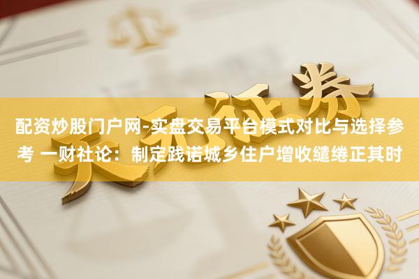 配资炒股门户网-实盘交易平台模式对比与选择参考 一财社论:制定践诺城乡住户增收缱绻正其时