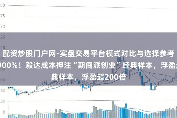 配资炒股门户网-实盘交易平台模式对比与选择参考 暴涨近900%!毅达成本押注“期间派创业”经典样本,浮盈超200倍