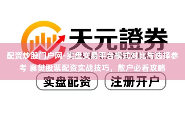 配资炒股门户网-实盘交易平台模式对比与选择参考 襄樊股票配资实战技巧，散户必看攻略