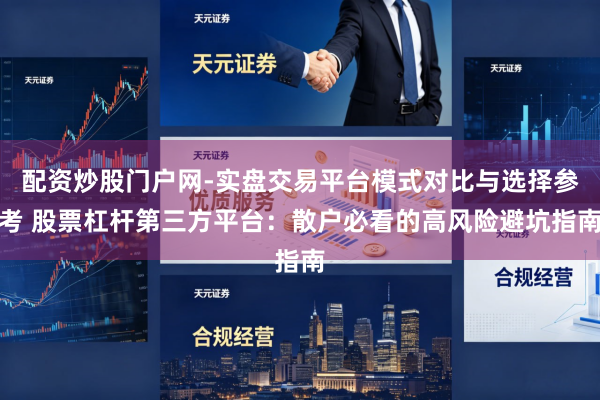 配资炒股门户网-实盘交易平台模式对比与选择参考 股票杠杆第三方平台：散户必看的高风险避坑指南