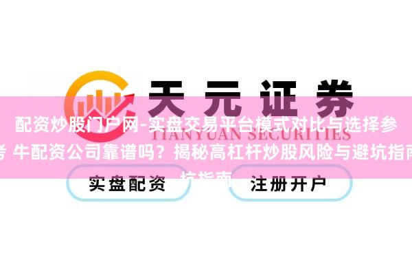 配资炒股门户网-实盘交易平台模式对比与选择参考 牛配资公司靠谱吗？揭秘高杠杆炒股风险与避坑指南