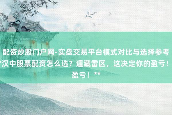 配资炒股门户网-实盘交易平台模式对比与选择参考 **汉中股票配资怎么选？遁藏雷区，这决定你的盈亏！**