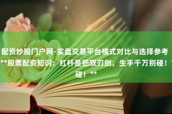 配资炒股门户网-实盘交易平台模式对比与选择参考 > **股票配资知识：杠杆是把双刃剑，生手千万别碰！**