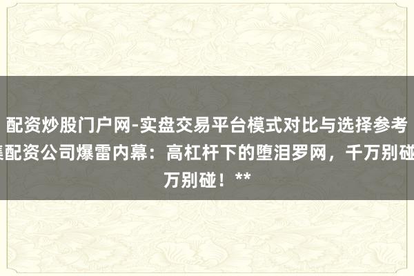 配资炒股门户网-实盘交易平台模式对比与选择参考 麇集配资公司爆雷内幕：高杠杆下的堕泪罗网，千万别碰！**